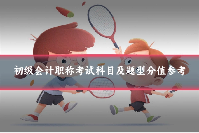 初级会计职称考试科目及题型分值参考
