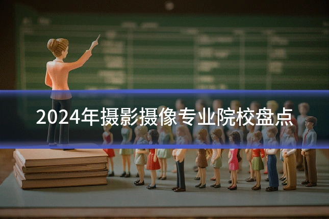 2024年摄影摄像专业院校盘点