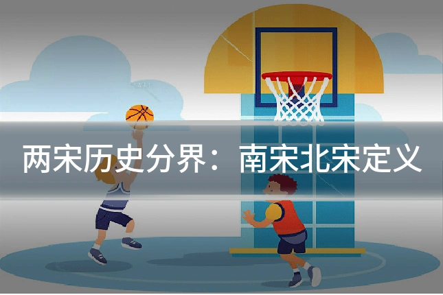 两宋历史分界:南宋北宋定义