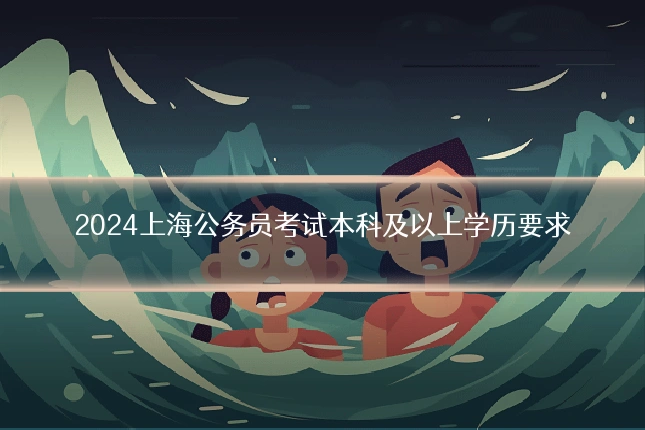 2024上海公务员考试本科及以上学历要求