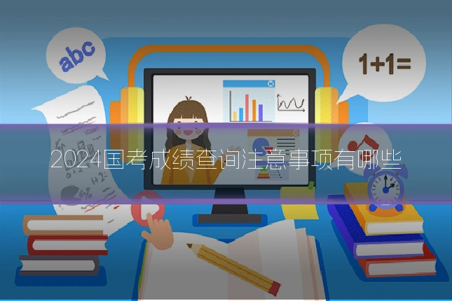 2024国考成绩查询注意事项有哪些