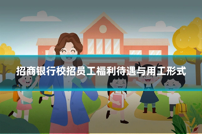 招商银行校招员工福利待遇与用工形式