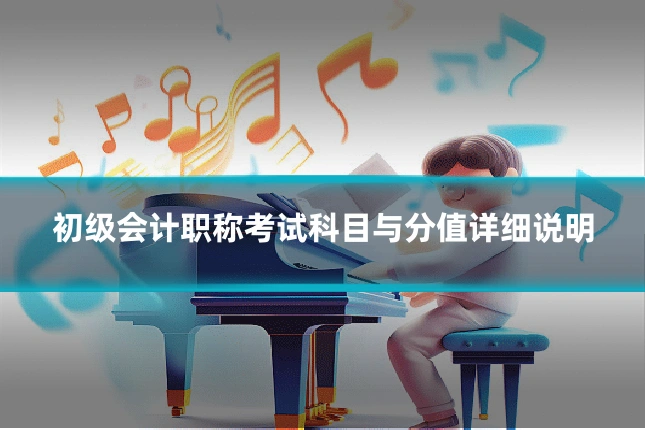 初级会计职称考试科目与分值详细说明