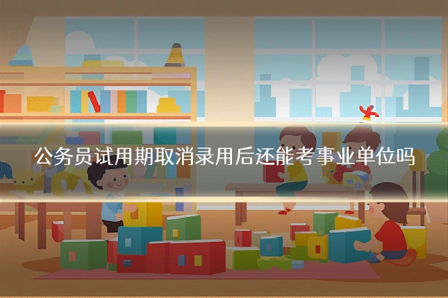 公务员试用期取消录用后还能考事业单位吗