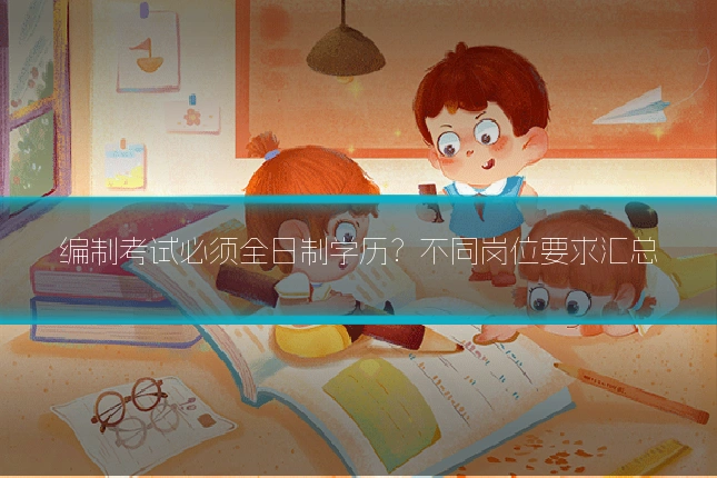 编制考试必须全日制学历?不同岗位要求汇总