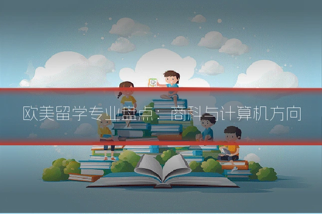 欧美留学专业盘点:商科与计算机方向