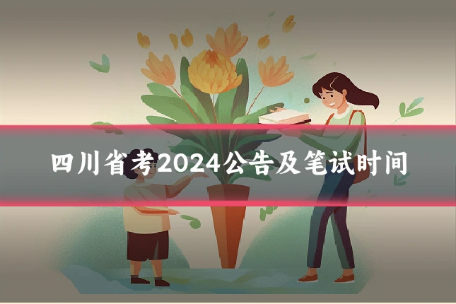 四川省考2024公告及笔试时间