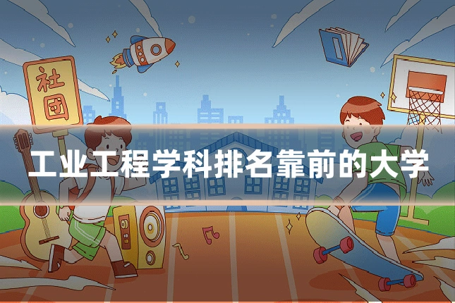 工业工程学科排名靠前的大学
