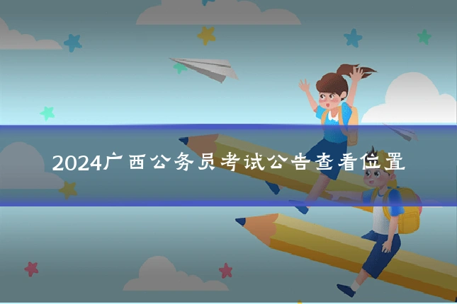 2024广西公务员考试公告查看位置