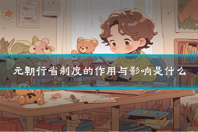 元朝行省制度的作用与影响是什么