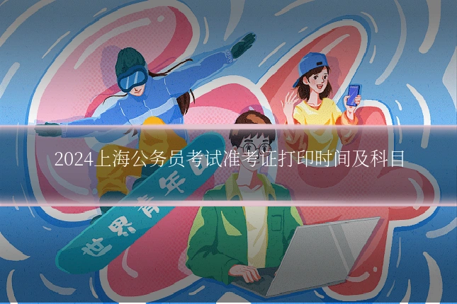 2024上海公务员考试准考证打印时间及科目