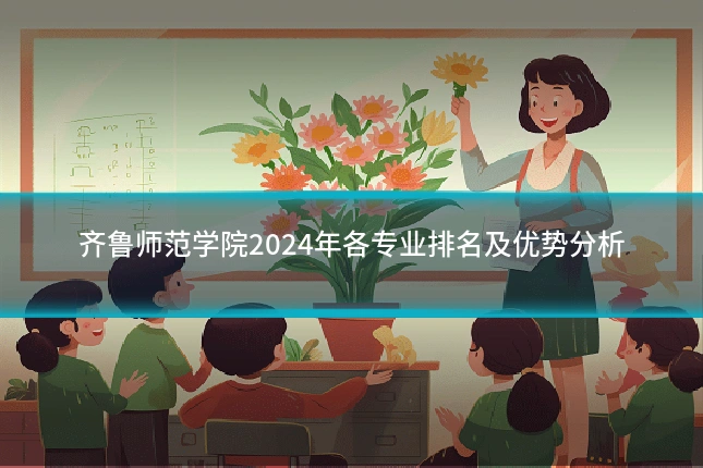 齐鲁师范学院2024年各专业排名及优势分析