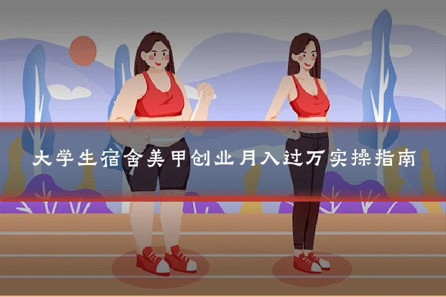 大学生宿舍美甲创业月入过万实操指南