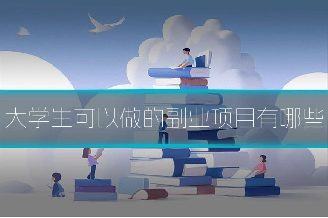 大学生可以做的副业项目有哪些