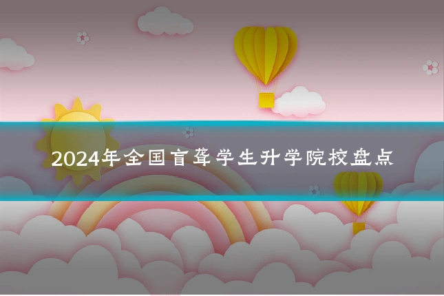 2024年全国盲聋学生升学院校盘点
