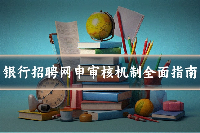 银行招聘网申审核机制全面指南