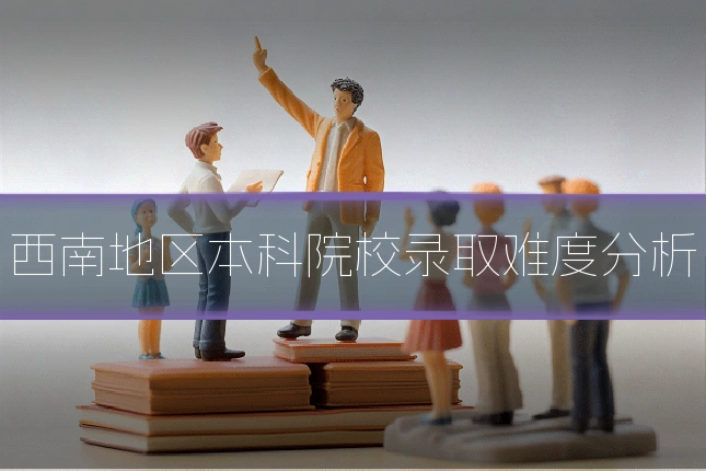 西南地区本科院校录取难度分析