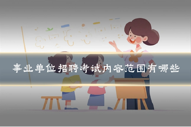 事业单位招聘考试内容范围有哪些