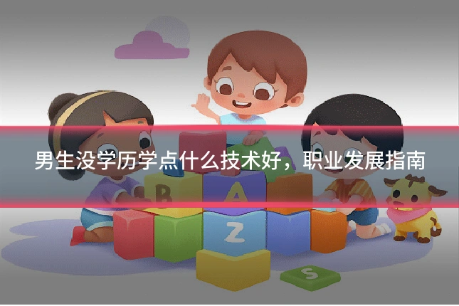 男生没学历学点什么技术好,职业发展指南