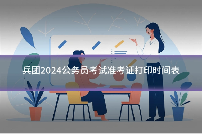 兵团2024公务员考试准考证打印时间表