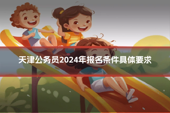 天津公务员2024年报名条件具体要求