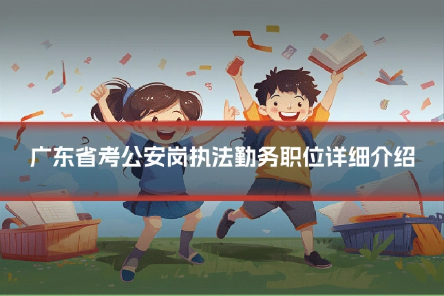 广东省考公安岗执法勤务职位详细介绍