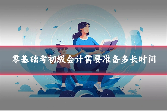零基础考初级会计需要准备多长时间