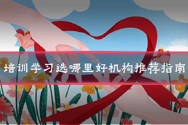 培训学习选哪里好机构推荐指南