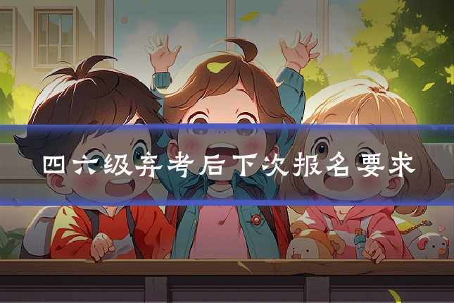 四六级弃考后下次报名要求