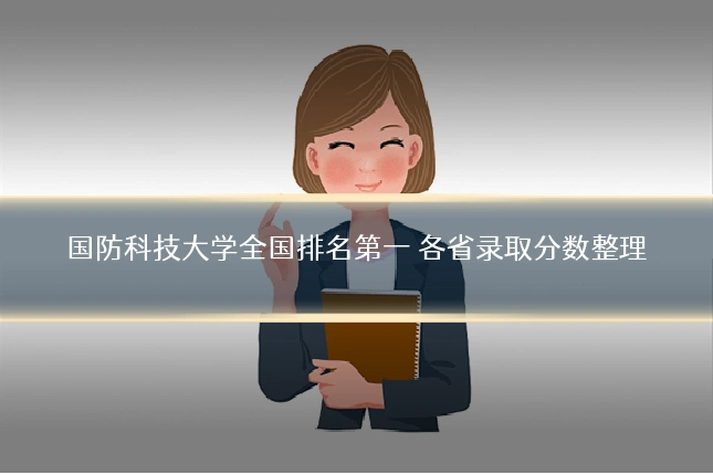 国防科技大学全国排名第一 各省录取分数整理