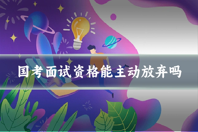 国考面试资格能主动放弃吗