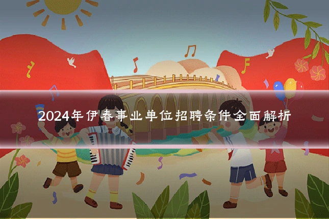 2024年伊春事业单位招聘条件全面解析