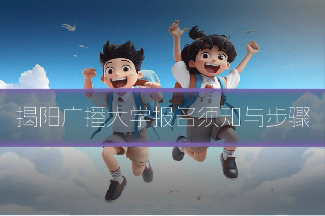 揭阳广播大学报名须知与步骤