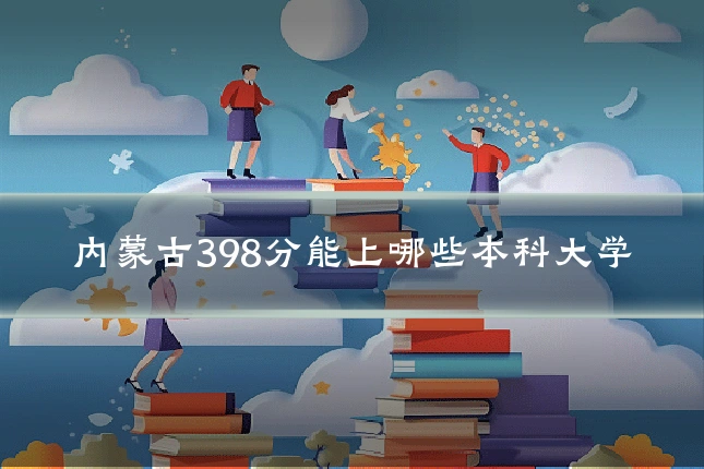 内蒙古398分能上哪些本科大学