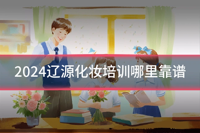 2024辽源化妆培训哪里靠谱