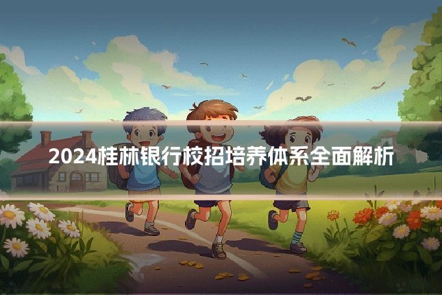 2024桂林银行校招培养体系全面解析