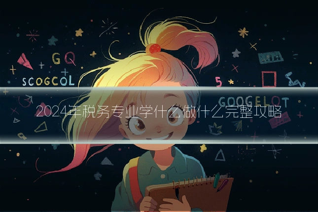 2024年税务专业学什么做什么完整攻略