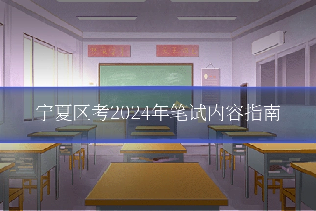 宁夏区考2024年笔试内容指南