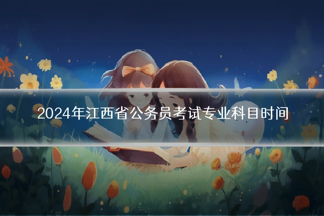 2024年江西省公务员考试专业科目时间