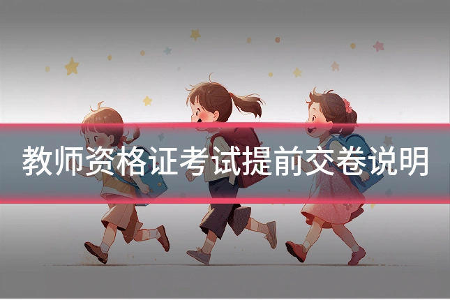 教师资格证考试提前交卷说明