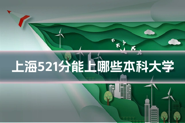 上海521分能上哪些本科大学
