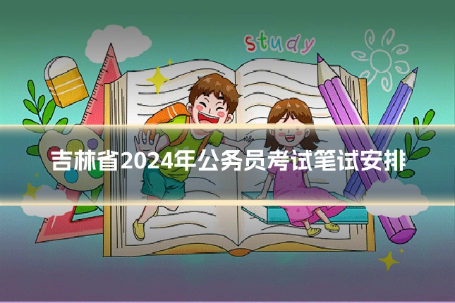 吉林省2024年公务员考试笔试安排