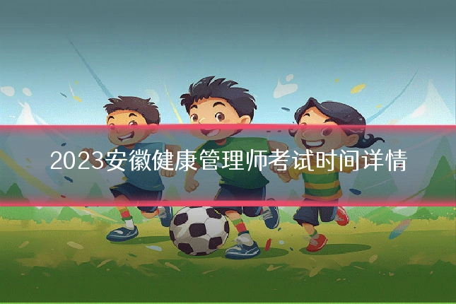 2023安徽健康管理师考试时间详情