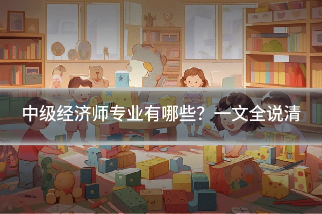 中级经济师专业有哪些?一文全说清