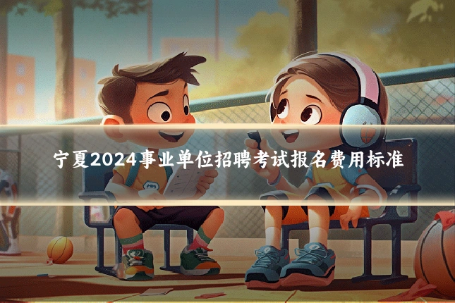 宁夏2024事业单位招聘考试报名费用标准