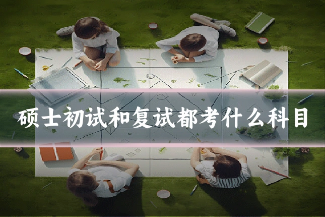硕士初试和复试都考什么科目