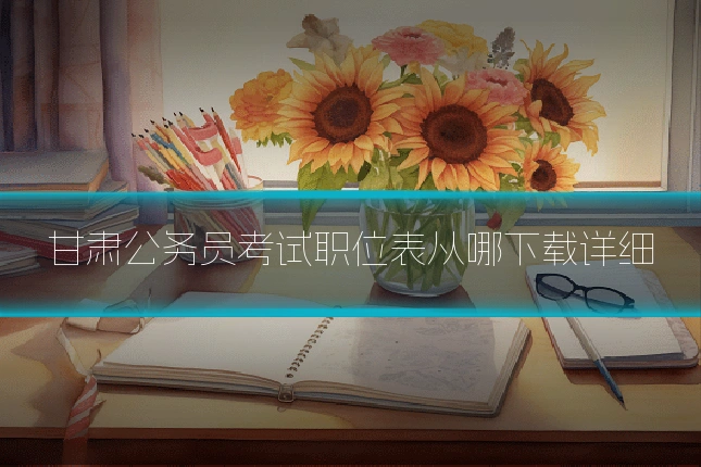 甘肃公务员考试职位表从哪下载详细