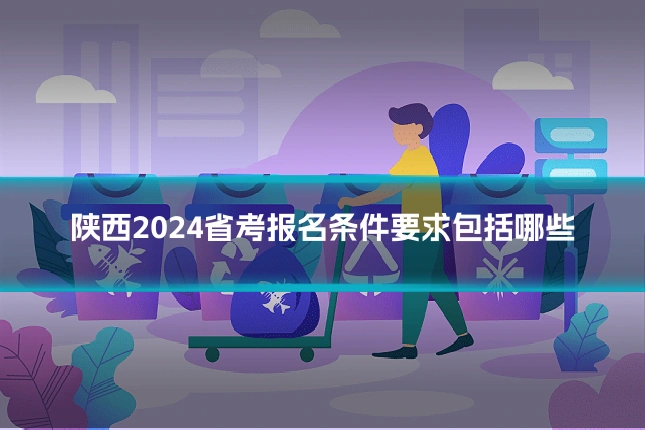 陕西2024省考报名条件要求包括哪些
