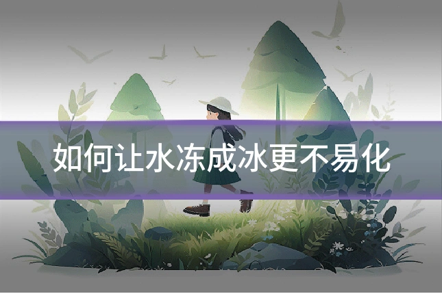 如何让水冻成冰更不易化