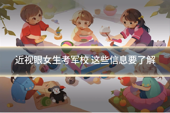 近视眼女生考军校 这些信息要了解